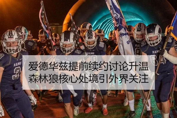 爱德华兹提前续约讨论升温 森林狼核心处境引外界关注