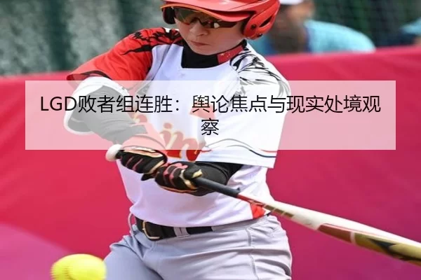 LGD败者组连胜：舆论焦点与现实处境观察