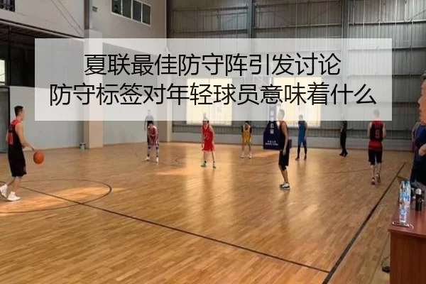 夏联最佳防守阵引发讨论 防守标签对年轻球员意味着什么